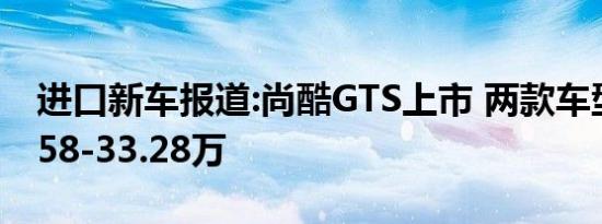 进口新车报道:尚酷GTS上市 两款车型/售25.58-33.28万