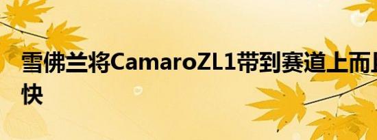 雪佛兰将CamaroZL1带到赛道上而且速度很快