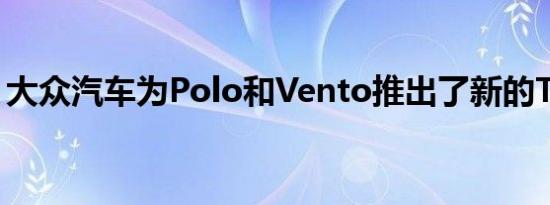 大众汽车为Polo和Vento推出了新的TSI版本