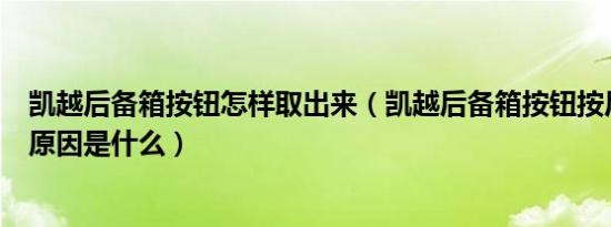 凯越后备箱按钮怎样取出来（凯越后备箱按钮按后打不开的原因是什么）