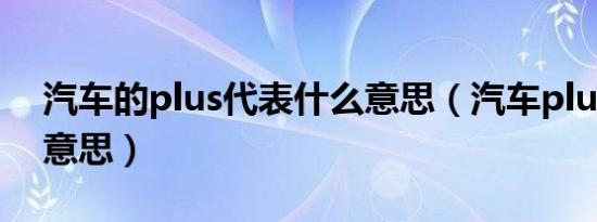 汽车的plus代表什么意思（汽车plus是什么意思）