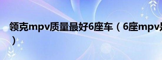 领克mpv质量最好6座车（6座mpv是什么车）