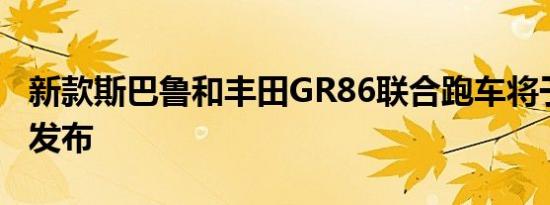 新款斯巴鲁和丰田GR86联合跑车将于4月5日发布