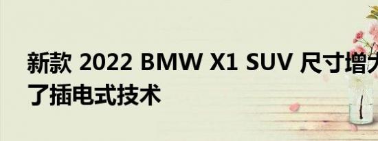 新款 2022 BMW X1 SUV 尺寸增大并增加了插电式技术