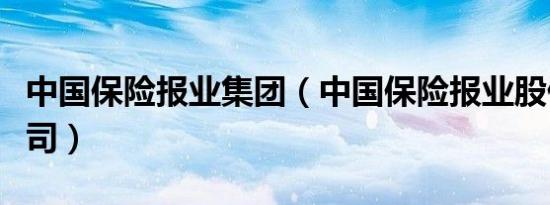 中国保险报业集团（中国保险报业股份有限公司）