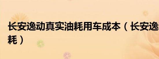 长安逸动真实油耗用车成本（长安逸动真实油耗）