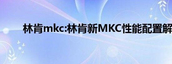 林肯mkc:林肯新MKC性能配置解读