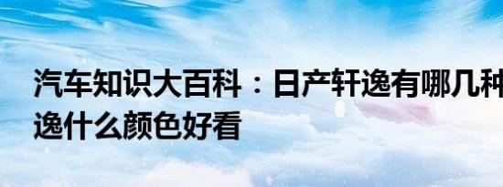 汽车知识大百科：日产轩逸有哪几种颜色 轩逸什么颜色好看