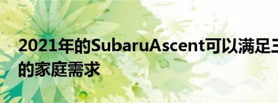 2021年的SubaruAscent可以满足三排交叉的家庭需求