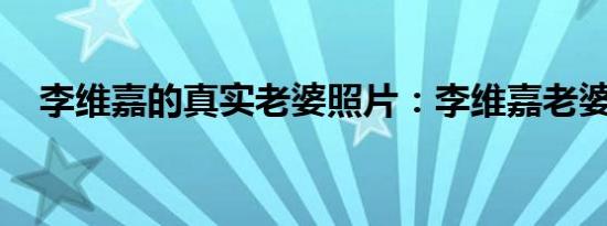 李维嘉的真实老婆照片：李维嘉老婆是谁