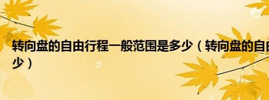 转向盘的自由行程一般范围是多少（转向盘的自由行程是多少）