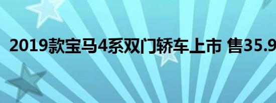 2019款宝马4系双门轿车上市 售35.98万起