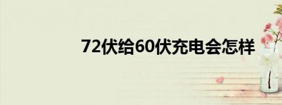 72伏给60伏充电会怎样