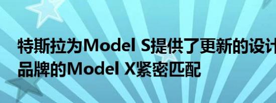 特斯拉为Model S提供了更新的设计 以便与品牌的Model X紧密匹配