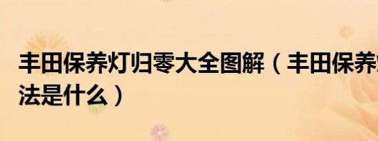 丰田保养灯归零大全图解（丰田保养灯归零方法是什么）