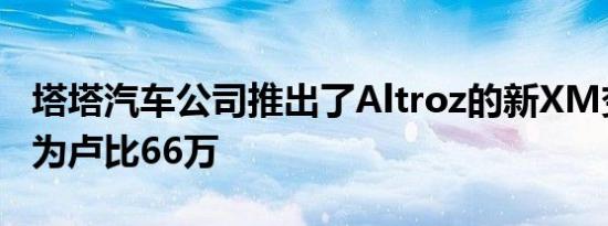 塔塔汽车公司推出了Altroz的新XM变体价格为卢比66万