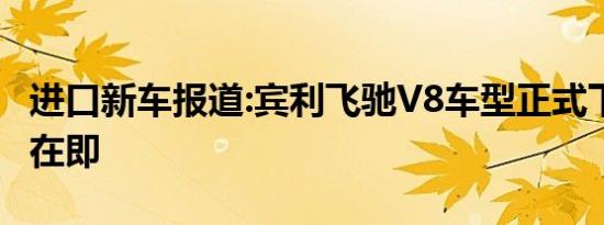 进口新车报道:宾利飞驰V8车型正式下线 交付在即