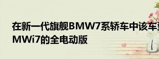 在新一代旗舰BMW7系轿车中该车型拥有BMWi7的全电动版