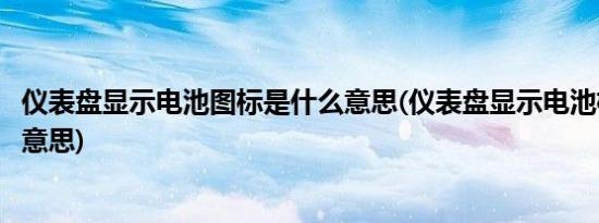 仪表盘显示电池图标是什么意思(仪表盘显示电池标志是什么意思)