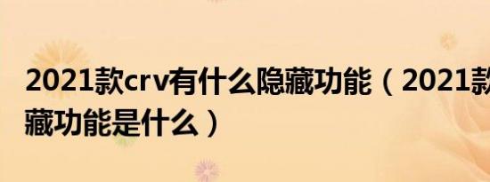 2021款crv有什么隐藏功能（2021款CR-V隐藏功能是什么）