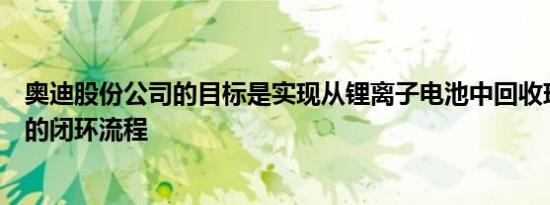 奥迪股份公司的目标是实现从锂离子电池中回收珍贵原材料的闭环流程