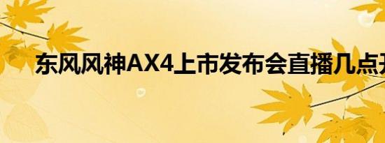 东风风神AX4上市发布会直播几点开始