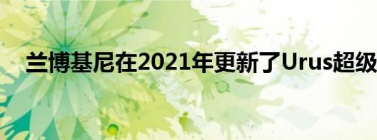 兰博基尼在2021年更新了Urus超级SUV