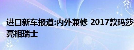 进口新车报道:内外兼修 2017款玛莎拉蒂总裁亮相瑞士