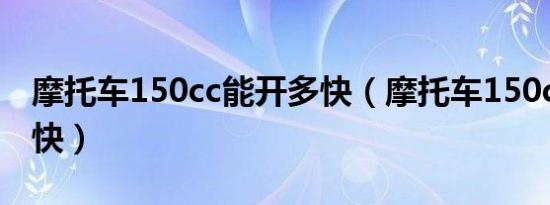 摩托车150cc能开多快（摩托车150cc能跑多快）