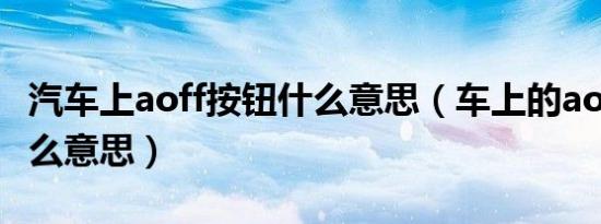 汽车上aoff按钮什么意思（车上的aoff键是什么意思）