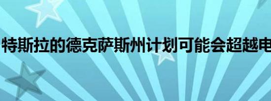 特斯拉的德克萨斯州计划可能会超越电子卡车