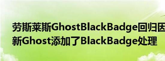 劳斯莱斯GhostBlackBadge回归因为RR为新Ghost添加了BlackBadge处理