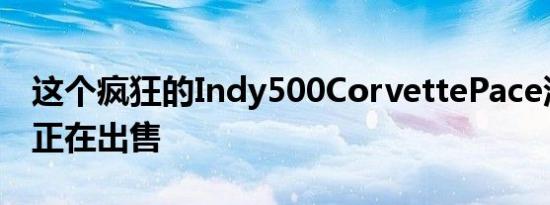 这个疯狂的Indy500CorvettePace汽车系列正在出售