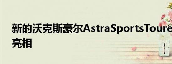 新的沃克斯豪尔AstraSportsTourerEstate亮相