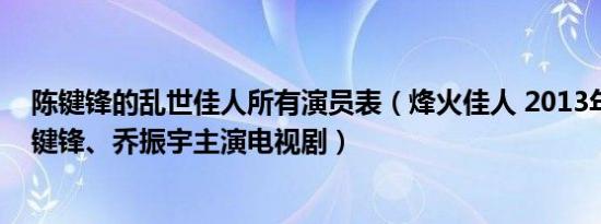 陈键锋的乱世佳人所有演员表（烽火佳人 2013年舒畅、陈键锋、乔振宇主演电视剧）