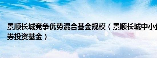 景顺长城竞争优势混合基金规模（景顺长城中小盘混合型证券投资基金）