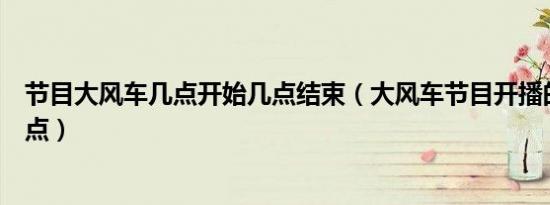 节目大风车几点开始几点结束（大风车节目开播的时间是几点）