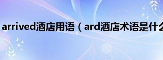 arrived酒店用语（ard酒店术语是什么意思）