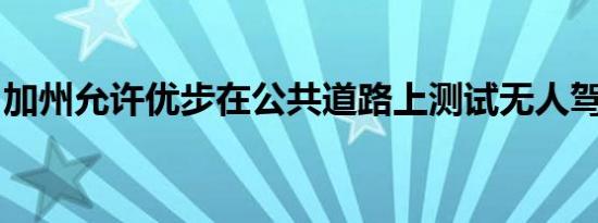 加州允许优步在公共道路上测试无人驾驶汽车