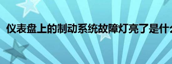 仪表盘上的制动系统故障灯亮了是什么原因