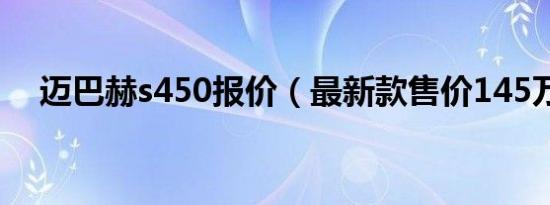 迈巴赫s450报价（最新款售价145万元）