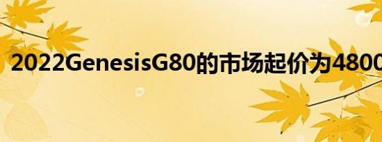 2022GenesisG80的市场起价为48000美元