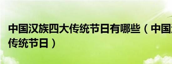 中国汉族四大传统节日有哪些（中国汉族四大传统节日）