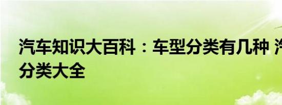 汽车知识大百科：车型分类有几种 汽车车型分类大全