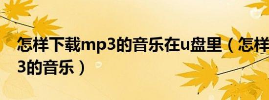 怎样下载mp3的音乐在u盘里（怎样下载mp3的音乐）