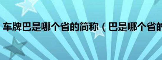 车牌巴是哪个省的简称（巴是哪个省的牌照）