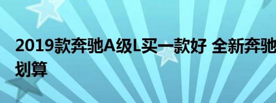 2019款奔驰A级L买一款好 全新奔驰A买哪款划算 