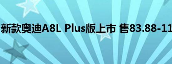 新款奥迪A8L Plus版上市 售83.88-114.88万