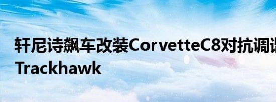 轩尼诗飙车改装CorvetteC8对抗调谐吉普车Trackhawk