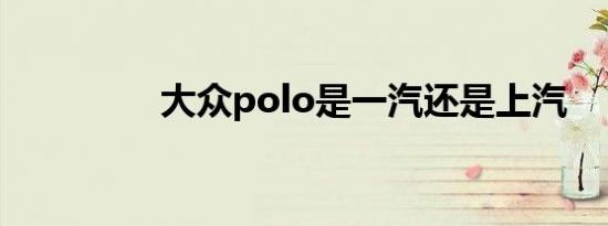 大众polo是一汽还是上汽